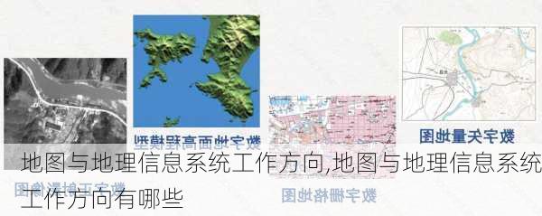 地图与地理信息系统工作方向,地图与地理信息系统工作方向有哪些