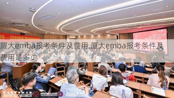 厦大emba报考条件及费用,厦大emba报考条件及费用是多少