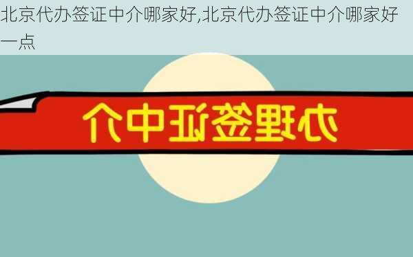 北京代办签证中介哪家好,北京代办签证中介哪家好一点