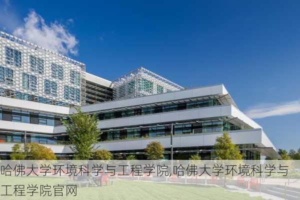 哈佛大学环境科学与工程学院,哈佛大学环境科学与工程学院官网