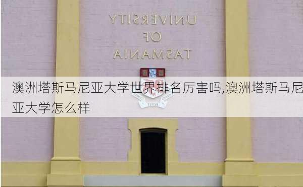 澳洲塔斯马尼亚大学世界排名厉害吗,澳洲塔斯马尼亚大学怎么样