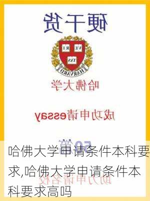 哈佛大学申请条件本科要求,哈佛大学申请条件本科要求高吗