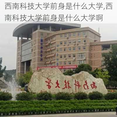 西南科技大学前身是什么大学,西南科技大学前身是什么大学啊