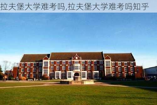 拉夫堡大学难考吗,拉夫堡大学难考吗知乎