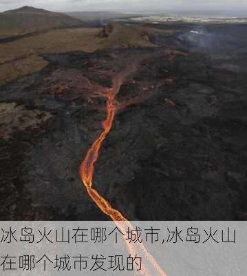 冰岛火山在哪个城市,冰岛火山在哪个城市发现的