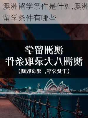 澳洲留学条件是什乿,澳洲留学条件有哪些