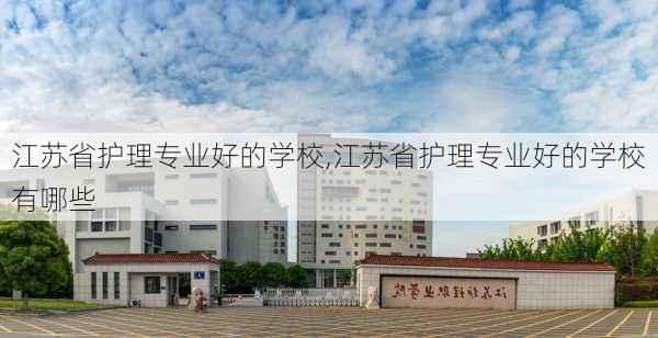 江苏省护理专业好的学校,江苏省护理专业好的学校有哪些