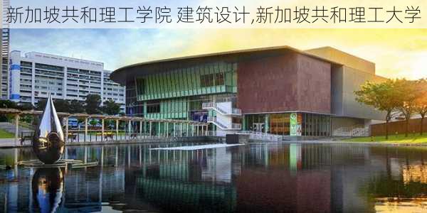 新加坡共和理工学院 建筑设计,新加坡共和理工大学