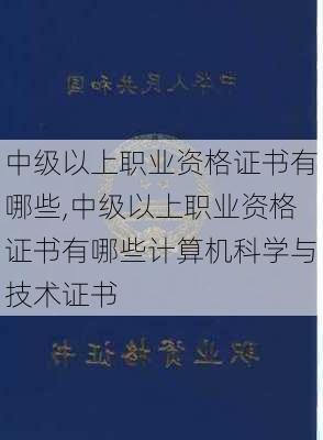 中级以上职业资格证书有哪些,中级以上职业资格证书有哪些计算机科学与技术证书