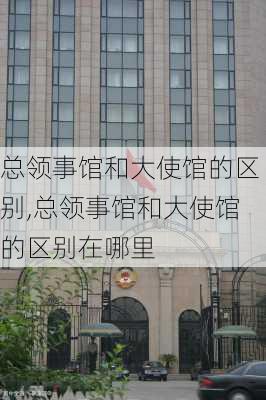 总领事馆和大使馆的区别,总领事馆和大使馆的区别在哪里