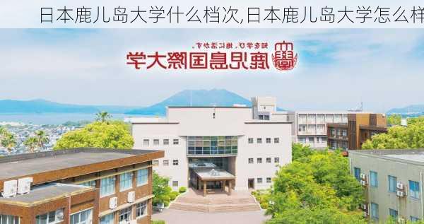 日本鹿儿岛大学什么档次,日本鹿儿岛大学怎么样