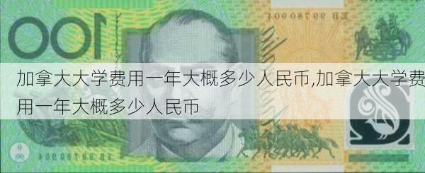 加拿大大学费用一年大概多少人民币,加拿大大学费用一年大概多少人民币