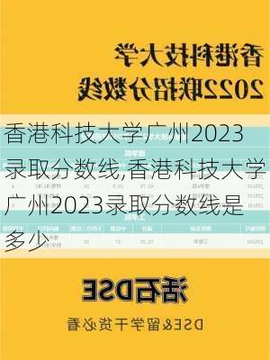 香港科技大学广州2023录取分数线,香港科技大学广州2023录取分数线是多少