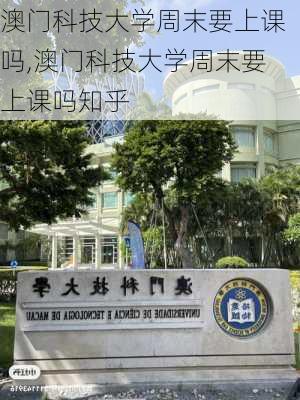 澳门科技大学周末要上课吗,澳门科技大学周末要上课吗知乎