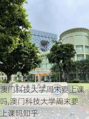 澳门科技大学周末要上课吗,澳门科技大学周末要上课吗知乎