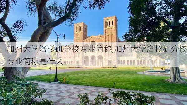 加州大学洛杉矶分校专业简称,加州大学洛杉矶分校专业简称是什么