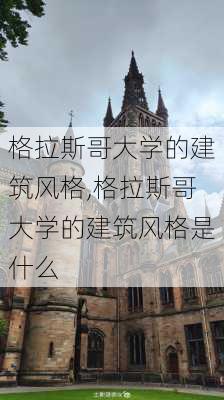 格拉斯哥大学的建筑风格,格拉斯哥大学的建筑风格是什么