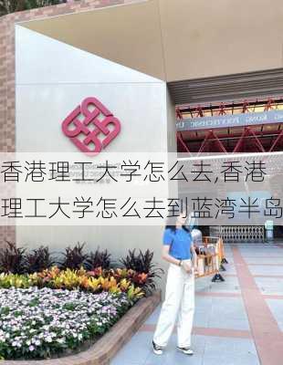 香港理工大学怎么去,香港理工大学怎么去到蓝湾半岛