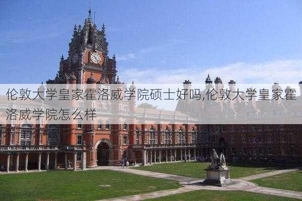 伦敦大学皇家霍洛威学院硕士好吗,伦敦大学皇家霍洛威学院怎么样