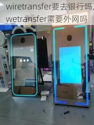 wiretransfer要去银行吗,wetransfer需要外网吗