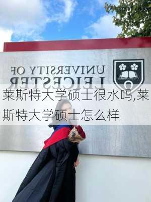 莱斯特大学硕士很水吗,莱斯特大学硕士怎么样