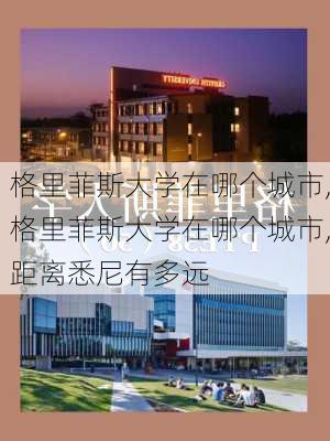 格里菲斯大学在哪个城市,格里菲斯大学在哪个城市,距离悉尼有多远