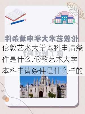 伦敦艺术大学本科申请条件是什么,伦敦艺术大学本科申请条件是什么样的