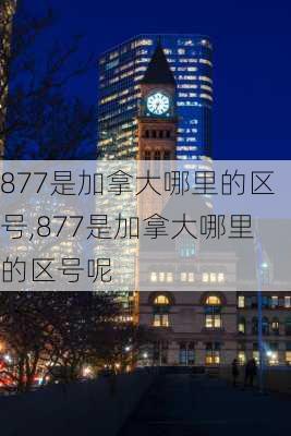 877是加拿大哪里的区号,877是加拿大哪里的区号呢