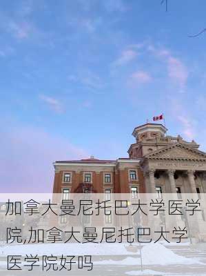 加拿大曼尼托巴大学医学院,加拿大曼尼托巴大学医学院好吗