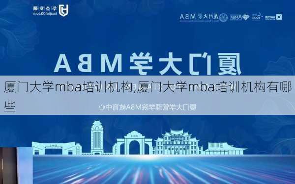 厦门大学mba培训机构,厦门大学mba培训机构有哪些