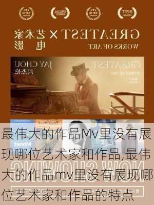 最伟大的作品Mv里没有展现哪位艺术家和作品,最伟大的作品mv里没有展现哪位艺术家和作品的特点