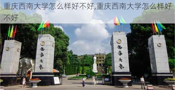 重庆西南大学怎么样好不好,重庆西南大学怎么样好不好