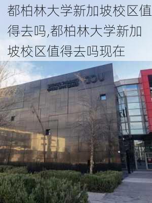 都柏林大学新加坡校区值得去吗,都柏林大学新加坡校区值得去吗现在