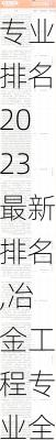 冶金工程专业排名2023最新排名,冶金工程专业全国排名