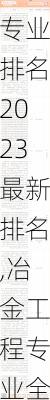 冶金工程专业排名2023最新排名,冶金工程专业全国排名