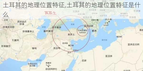 土耳其的地理位置特征,土耳其的地理位置特征是什么