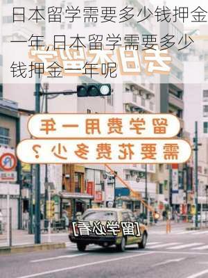 日本留学需要多少钱押金一年,日本留学需要多少钱押金一年呢