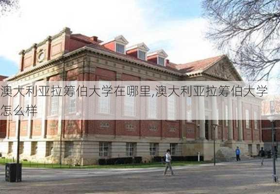 澳大利亚拉筹伯大学在哪里,澳大利亚拉筹伯大学怎么样