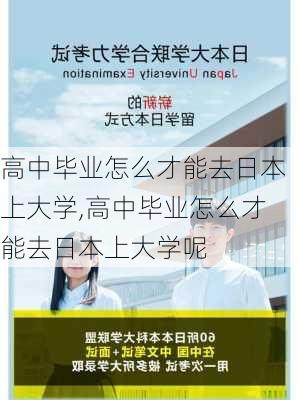 高中毕业怎么才能去日本上大学,高中毕业怎么才能去日本上大学呢