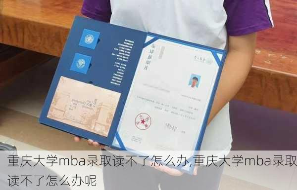 重庆大学mba录取读不了怎么办,重庆大学mba录取读不了怎么办呢