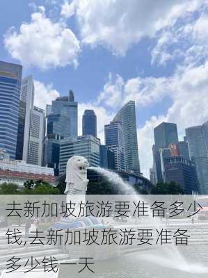 去新加坡旅游要准备多少钱,去新加坡旅游要准备多少钱一天