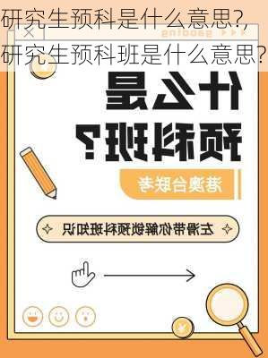 研究生预科是什么意思?,研究生预科班是什么意思?