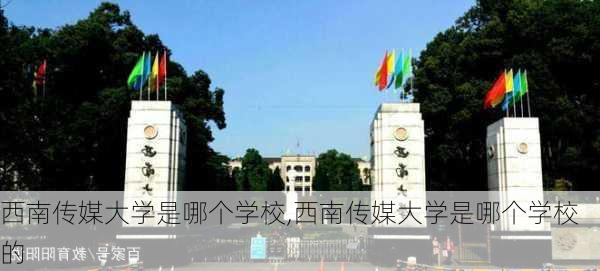 西南传媒大学是哪个学校,西南传媒大学是哪个学校的