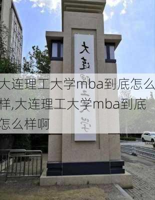 大连理工大学mba到底怎么样,大连理工大学mba到底怎么样啊