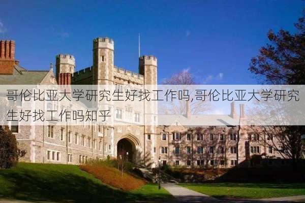 哥伦比亚大学研究生好找工作吗,哥伦比亚大学研究生好找工作吗知乎