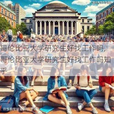 哥伦比亚大学研究生好找工作吗,哥伦比亚大学研究生好找工作吗知乎