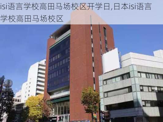 isi语言学校高田马场校区开学日,日本isi语言学校高田马场校区