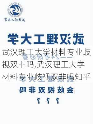 武汉理工大学材料专业歧视双非吗,武汉理工大学材料专业歧视双非吗知乎