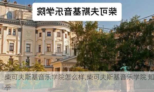 柴可夫斯基音乐学院怎么样,柴可夫斯基音乐学院 知乎