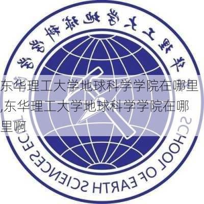 东华理工大学地球科学学院在哪里,东华理工大学地球科学学院在哪里啊